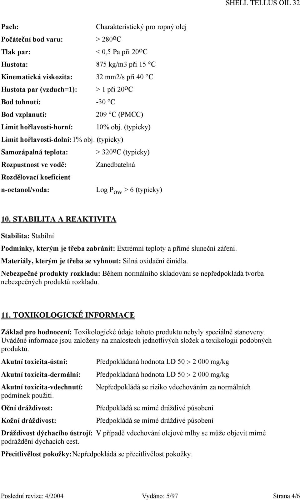 (typicky) Samozápalná teplota: > 320 o C (typicky) Rozpustnost ve vodě: Zanedbatelná Rozdělovací koeficient n-octanol/voda: Log P ow > 6 (typicky) 10.