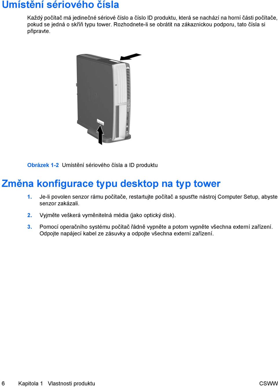 Je-li povolen senzor rámu počítače, restartujte počítač a spusťte nástroj Computer Setup, abyste senzor zakázali. 2. Vyjměte veškerá vyměnitelná média (jako optický disk). 3.