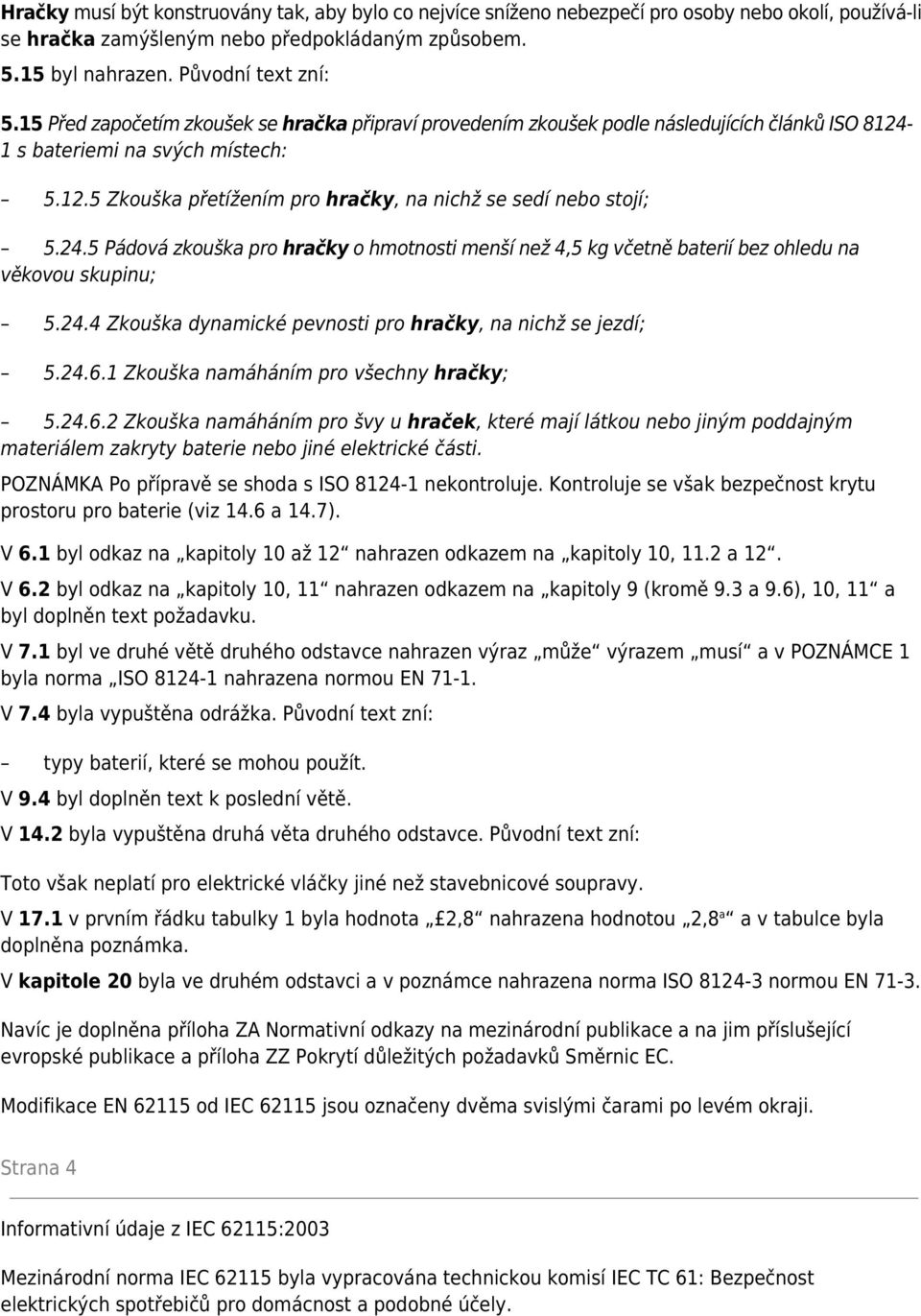 24.5 Pádová zkouška pro hračky o hmotnosti menší než 4,5 kg včetně baterií bez ohledu na věkovou skupinu; 5.24.4 Zkouška dynamické pevnosti pro hračky, na nichž se jezdí; 5.24.6.
