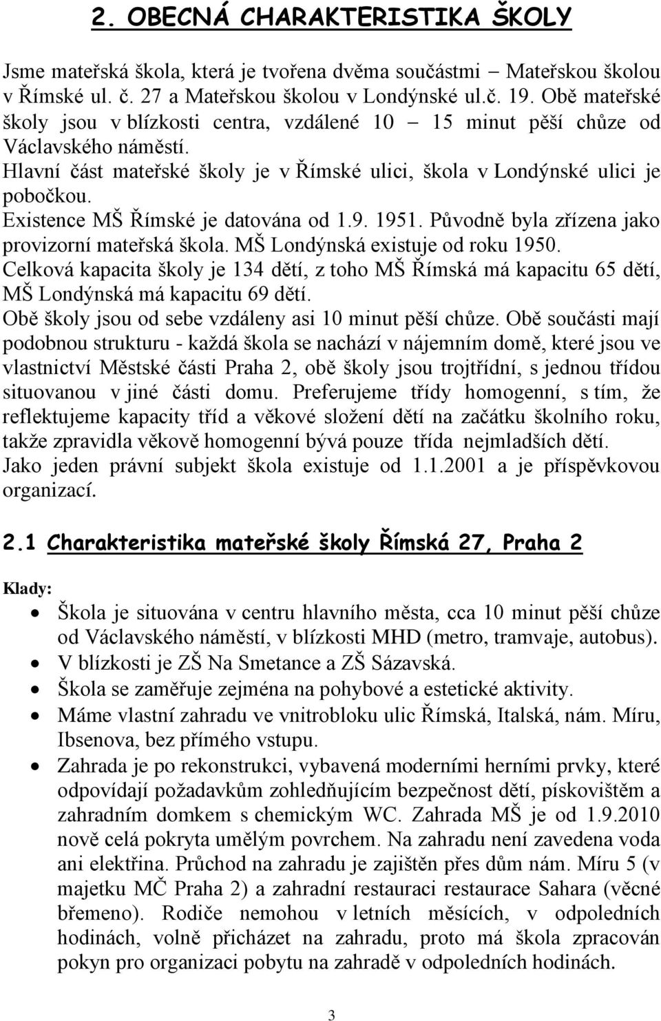 Existence MŠ Římské je datována od 1.9. 1951. Původně byla zřízena jako provizorní mateřská škola. MŠ Londýnská existuje od roku 1950.