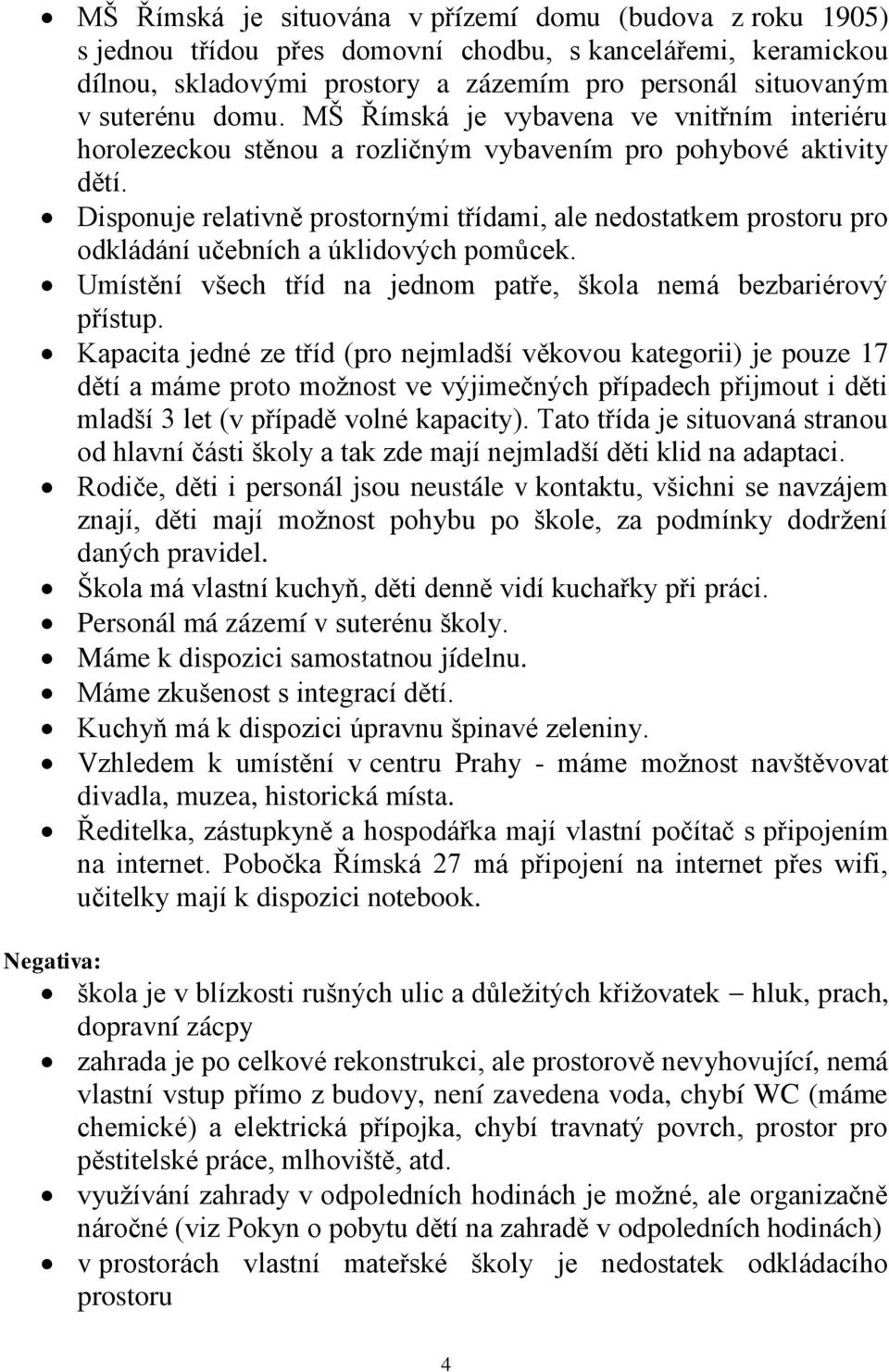 Disponuje relativně prostornými třídami, ale nedostatkem prostoru pro odkládání učebních a úklidových pomůcek. Umístění všech tříd na jednom patře, škola nemá bezbariérový přístup.