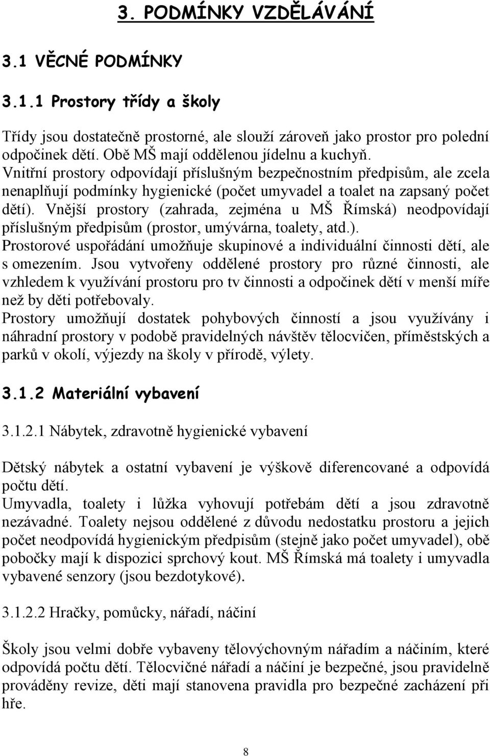 Vnější prostory (zahrada, zejména u MŠ Římská) neodpovídají příslušným předpisům (prostor, umývárna, toalety, atd.). Prostorové uspořádání umožňuje skupinové a individuální činnosti dětí, ale s omezením.