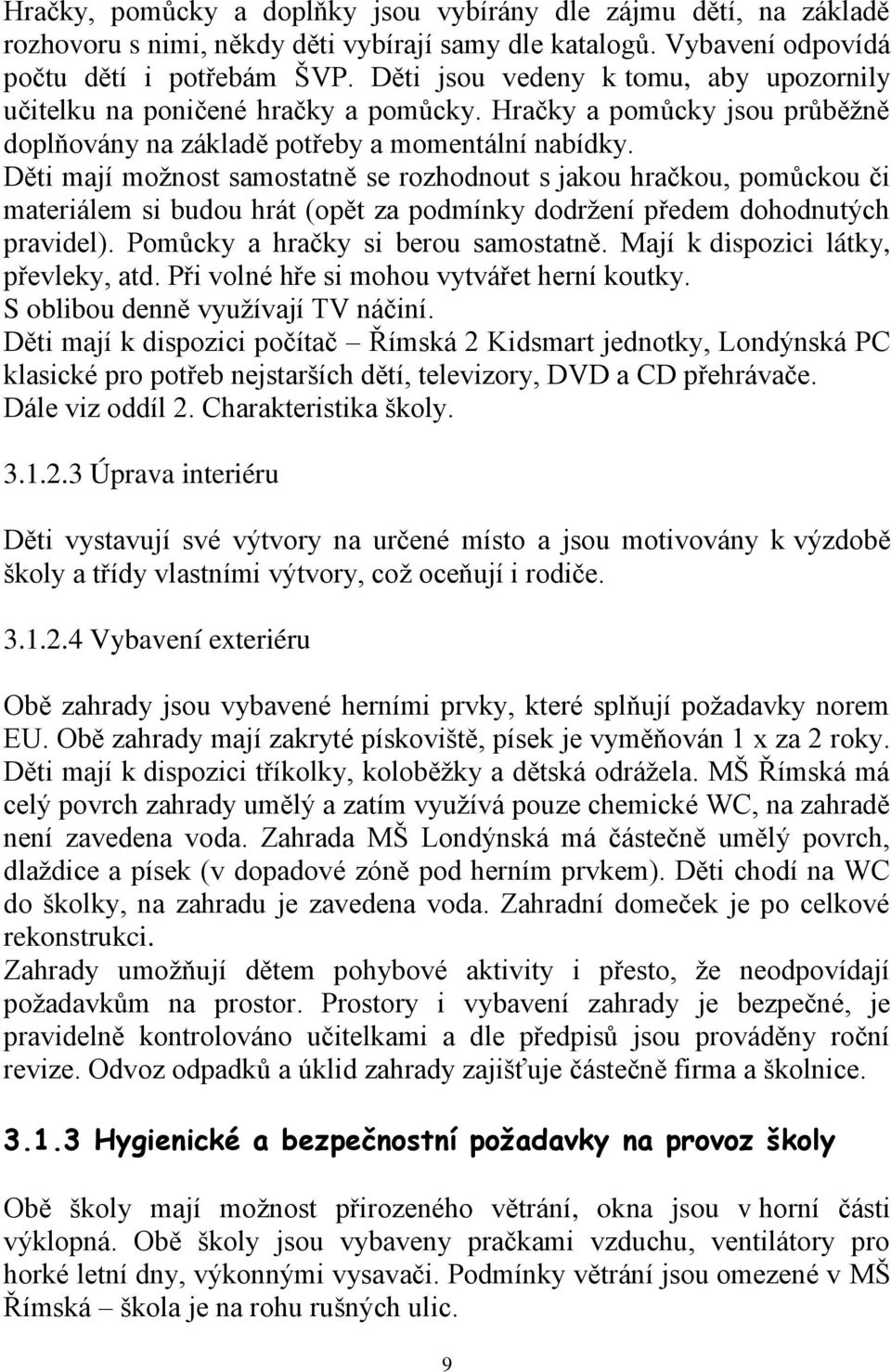 Děti mají možnost samostatně se rozhodnout s jakou hračkou, pomůckou či materiálem si budou hrát (opět za podmínky dodržení předem dohodnutých pravidel). Pomůcky a hračky si berou samostatně.