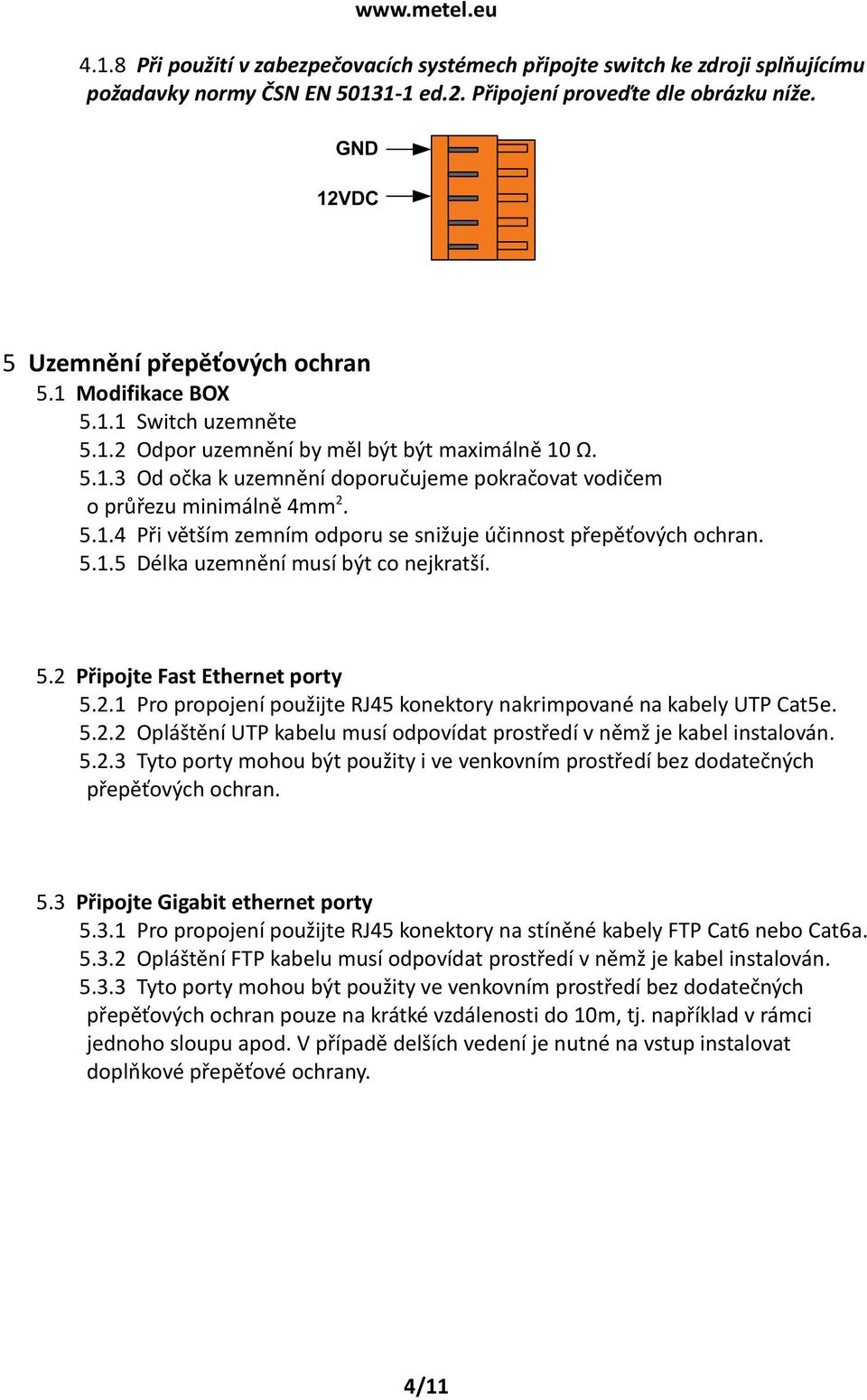 5.1.5 Délka uzemnění musí být co nejkratší. 5.2 Připojte Fast Ethernet porty 5.2.1 Pro propojení použijte RJ45 konektory nakrimpované na kabely UTP Cat5e. 5.2.2 Opláštění UTP kabelu musí odpovídat prostředí v němž je kabel instalován.