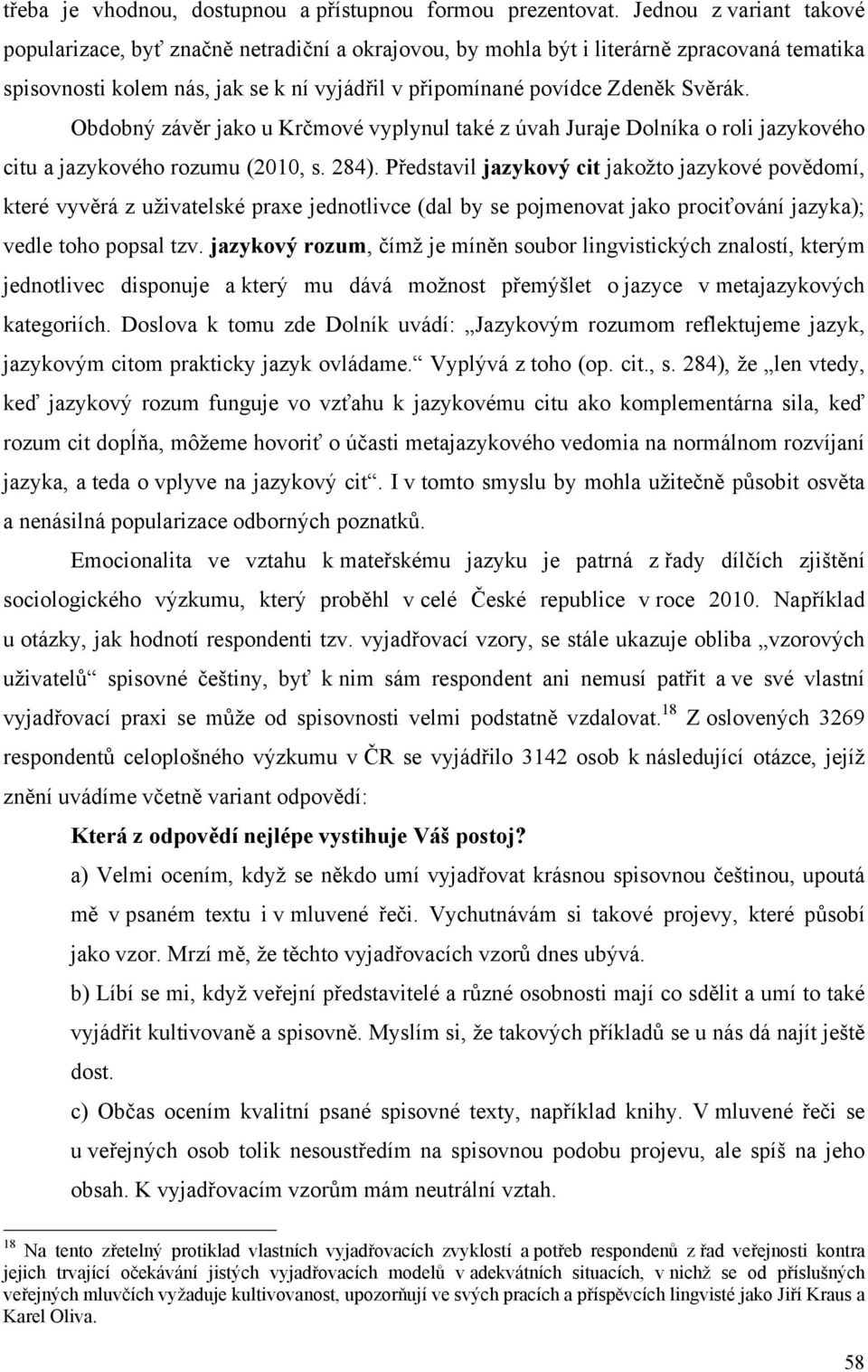 Obdobný závěr jako u Krčmové vyplynul také z úvah Juraje Dolníka o roli jazykového citu a jazykového rozumu (2010, s. 284).