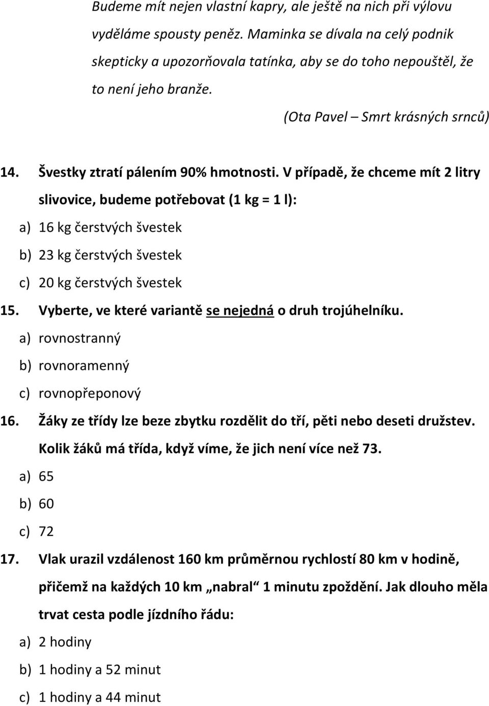 V případě, že chceme mít 2 litry slivovice, budeme potřebovat (1 kg = 1 l): a) 16 kg čerstvých švestek b) 23 kg čerstvých švestek c) 20 kg čerstvých švestek 15.