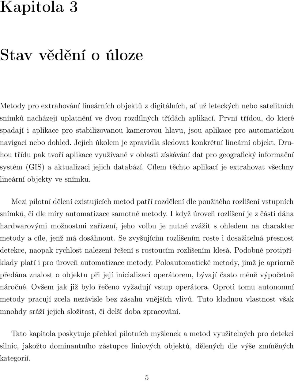 Druhou třídu pak tvoří aplikace využívané v oblasti získávání dat pro geografický informační systém (GIS) a aktualizaci jejich databází.