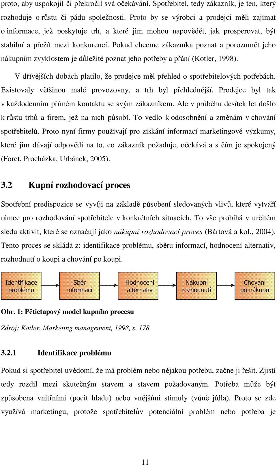 Pokud chceme zákazníka poznat a porozumět jeho nákupním zvyklostem je důležité poznat jeho potřeby a přání (Kotler, 1998).