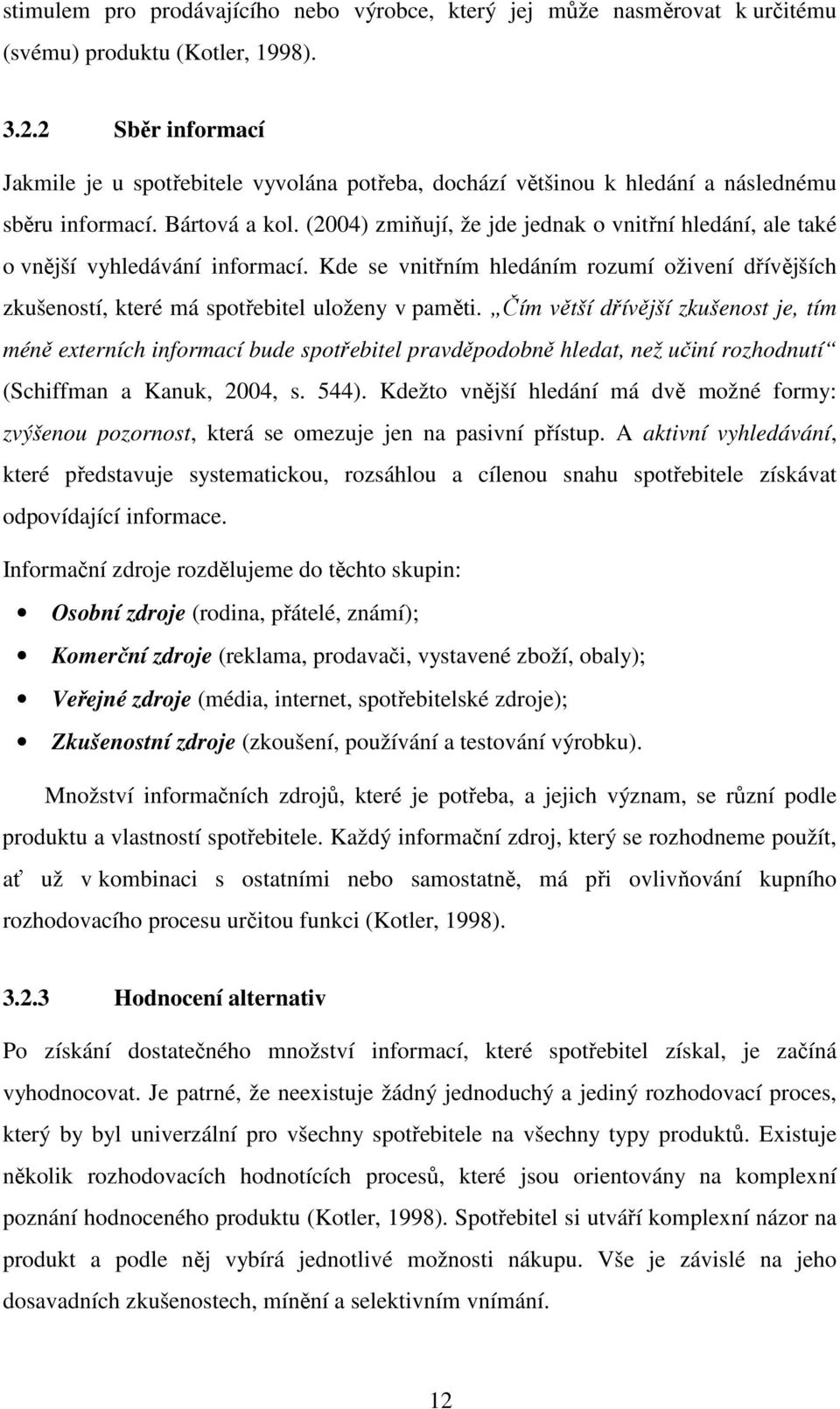 (2004) zmiňují, že jde jednak o vnitřní hledání, ale také o vnější vyhledávání informací. Kde se vnitřním hledáním rozumí oživení dřívějších zkušeností, které má spotřebitel uloženy v paměti.