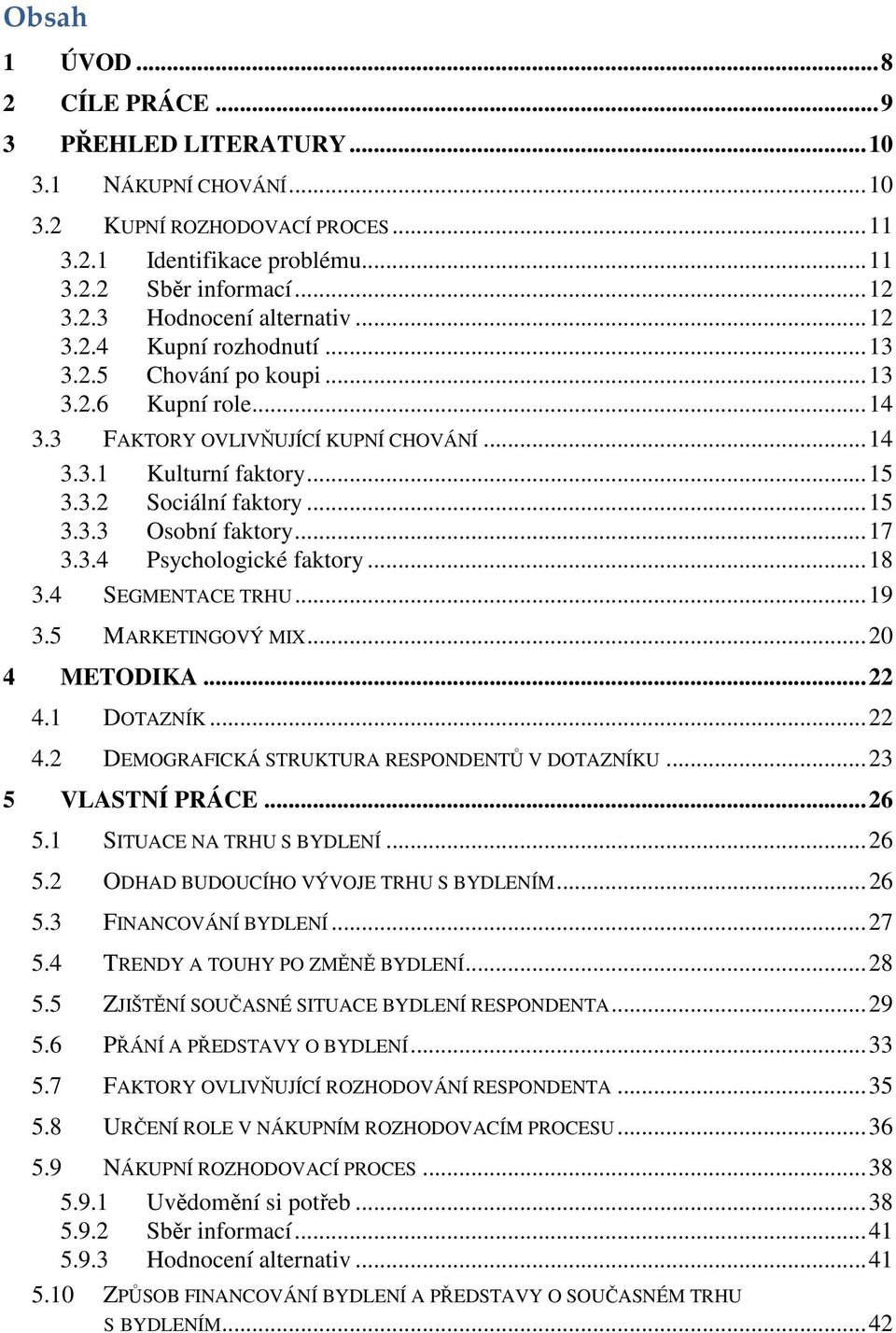 ..17 3.3.4 Psychologické faktory...18 3.4 SEGMENTACE TRHU...19 3.5 MARKETINGOVÝ MIX...20 4 METODIKA...22 4.1 DOTAZNÍK...22 4.2 DEMOGRAFICKÁ STRUKTURA RESPONDENTŮ V DOTAZNÍKU...23 5 VLASTNÍ PRÁCE...26 5.