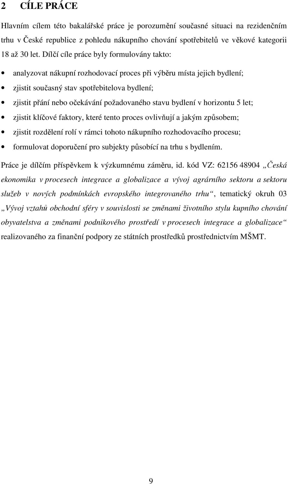 stavu bydlení v horizontu 5 let; zjistit klíčové faktory, které tento proces ovlivňují a jakým způsobem; zjistit rozdělení rolí v rámci tohoto nákupního rozhodovacího procesu; formulovat doporučení