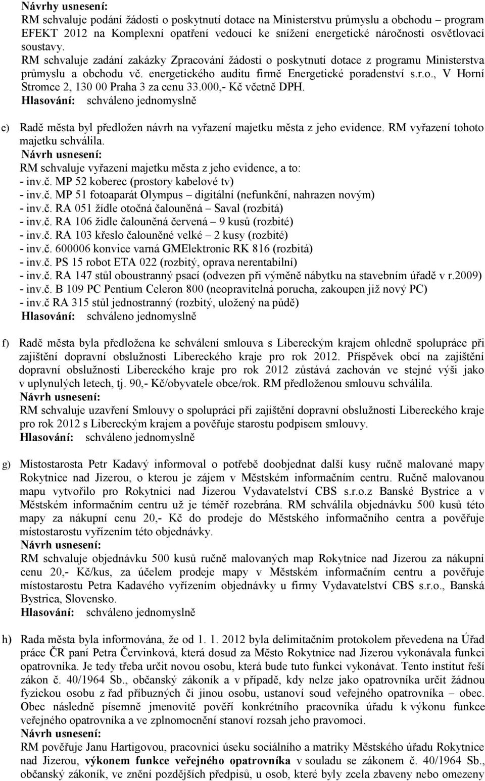 000,- Kč včetně DPH. e) Radě města byl předložen návrh na vyřazení majetku města z jeho evidence. RM vyřazení tohoto majetku schválila.