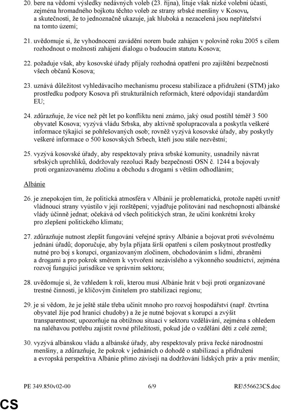 nepřátelství na tomto území; 21. uvědomuje si, že vyhodnocení zavádění norem bude zahájen v polovině roku 2005 s cílem rozhodnout o možnosti zahájení dialogu o budoucím statutu Kosova; 22.