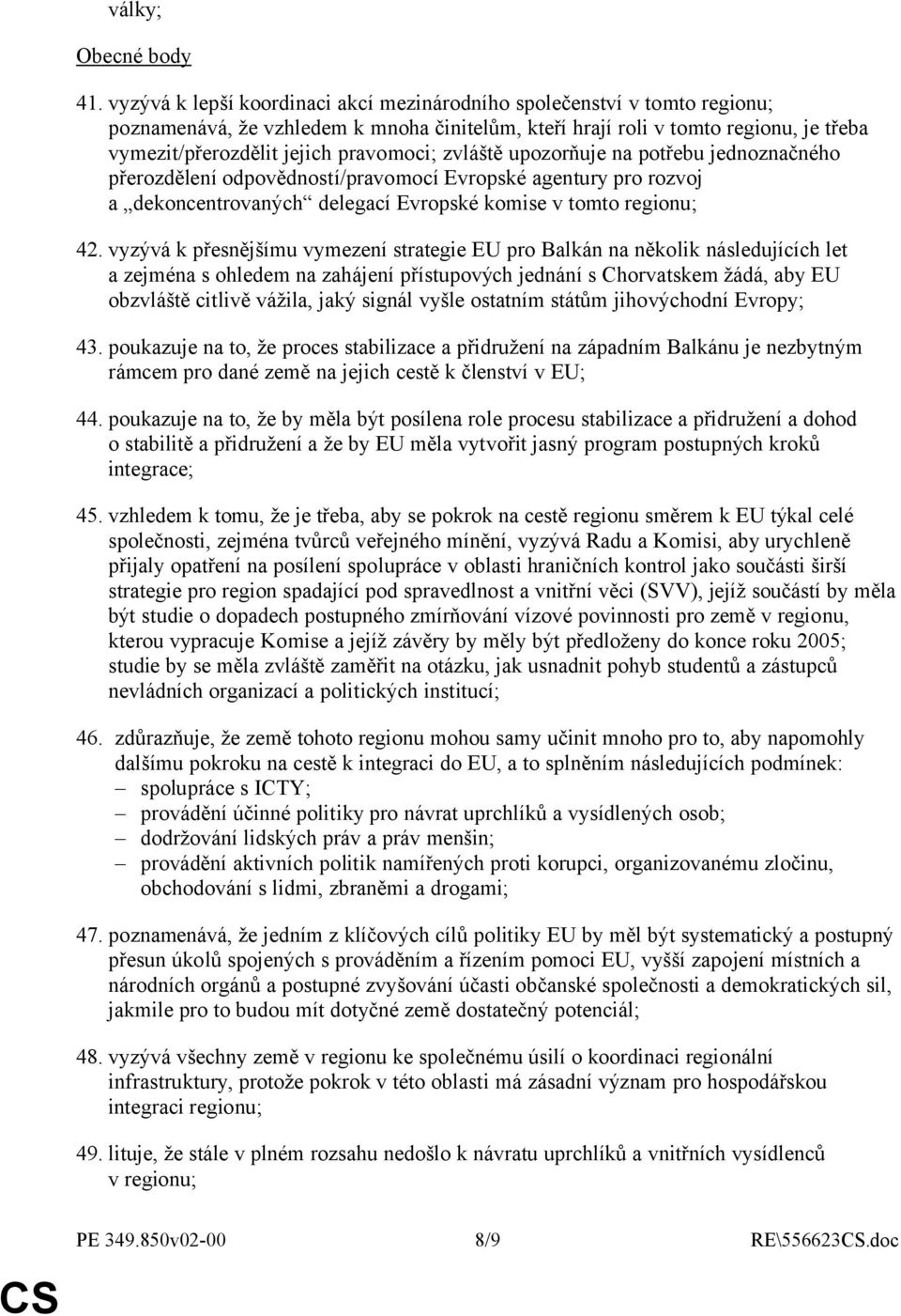 zvláště upozorňuje na potřebu jednoznačného přerozdělení odpovědností/pravomocí Evropské agentury pro rozvoj a dekoncentrovaných delegací Evropské komise v tomto regionu; 42.