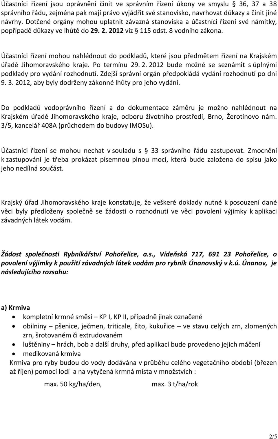 Účastníci řízení mohou nahlédnout do podkladů, které jsou předmětem řízení na Krajském úřadě Jihomoravského kraje. Po termínu 29. 2. 2012 bude možné se seznámit s úplnými podklady pro vydání rozhodnutí.