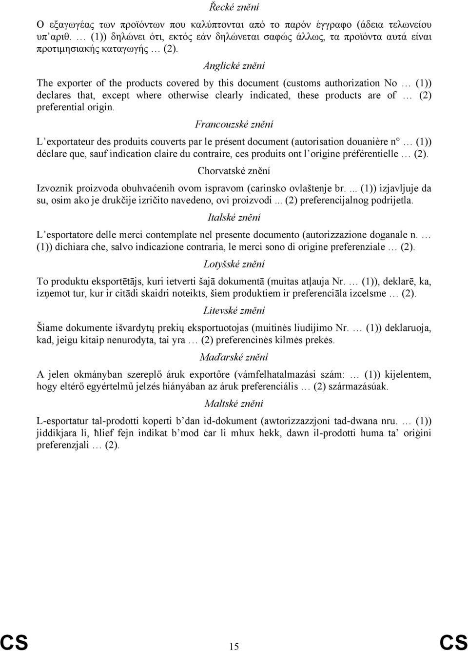 Anglické znění The exporter of the products covered by this document (customs authorization No (1)) declares that, except where otherwise clearly indicated, these products are of (2) preferential