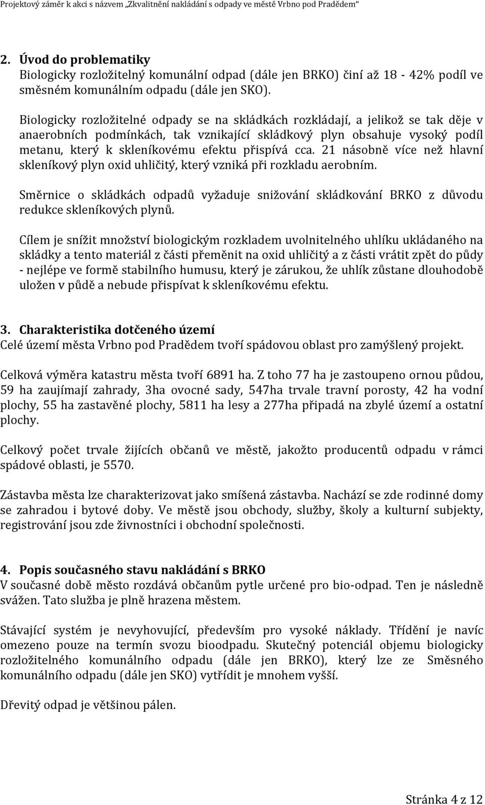 přispívá cca. 21 násobně více než hlavní skleníkový plyn oxid uhličitý, který vzniká při rozkladu aerobním.