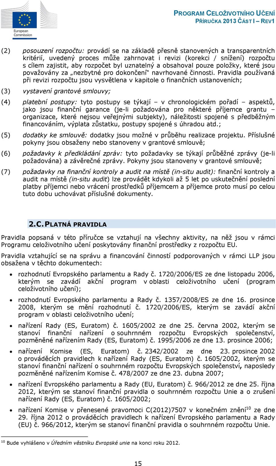 Pravidla používaná při revizi rozpočtu jsou vysvětlena v kapitole o finančních ustanoveních; (3) vystavení grantové smlouvy; (4) platební postupy: tyto postupy se týkají v chronologickém pořadí