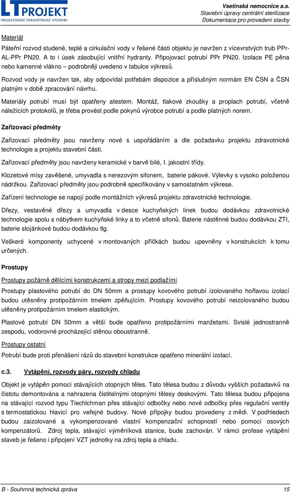 Rozvod vody je navržen tak, aby odpovídal potřebám dispozice a příslušným normám EN ČSN a ČSN platným v době zpracování návrhu. Materiály potrubí musí být opatřeny atestem.