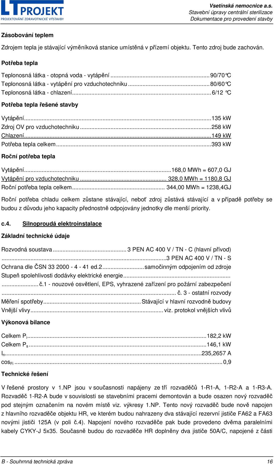 .. 258 kw Chlazení... 149 kw Potřeba tepla celkem... 393 kw Roční potřeba tepla Vytápění... 168,0 MWh = 607,0 GJ Vytápění pro vzduchotechniku... 328,0 MWh = 1180,8 GJ Roční potřeba tepla celkem.