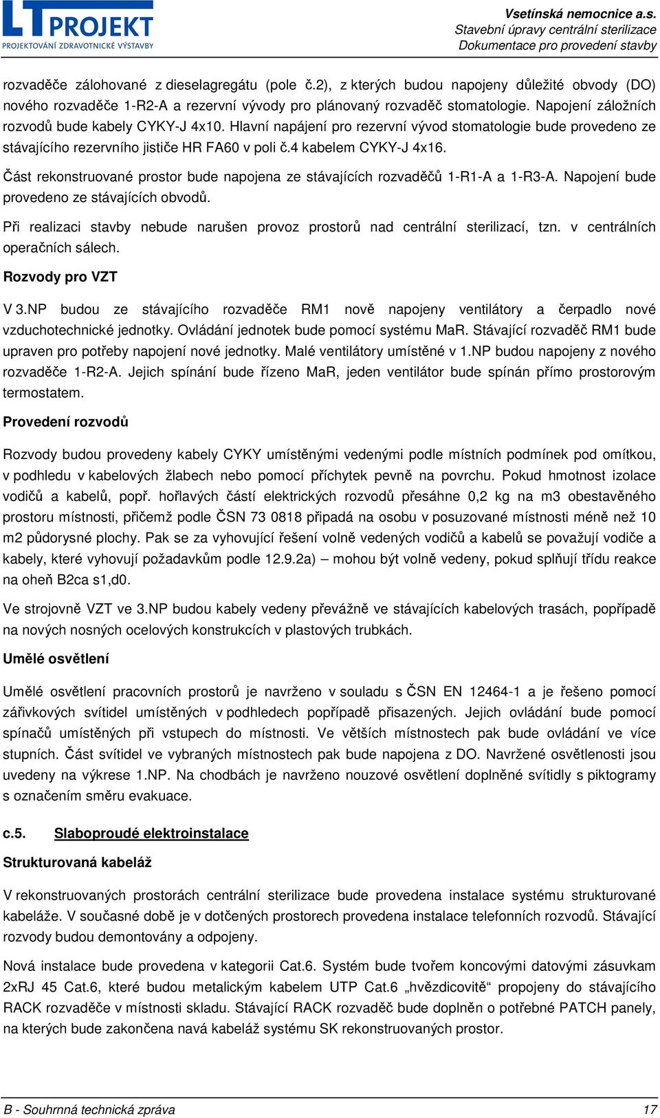 Část rekonstruované prostor bude napojena ze stávajících rozvaděčů 1-R1-A a 1-R3-A. Napojení bude provedeno ze stávajících obvodů.