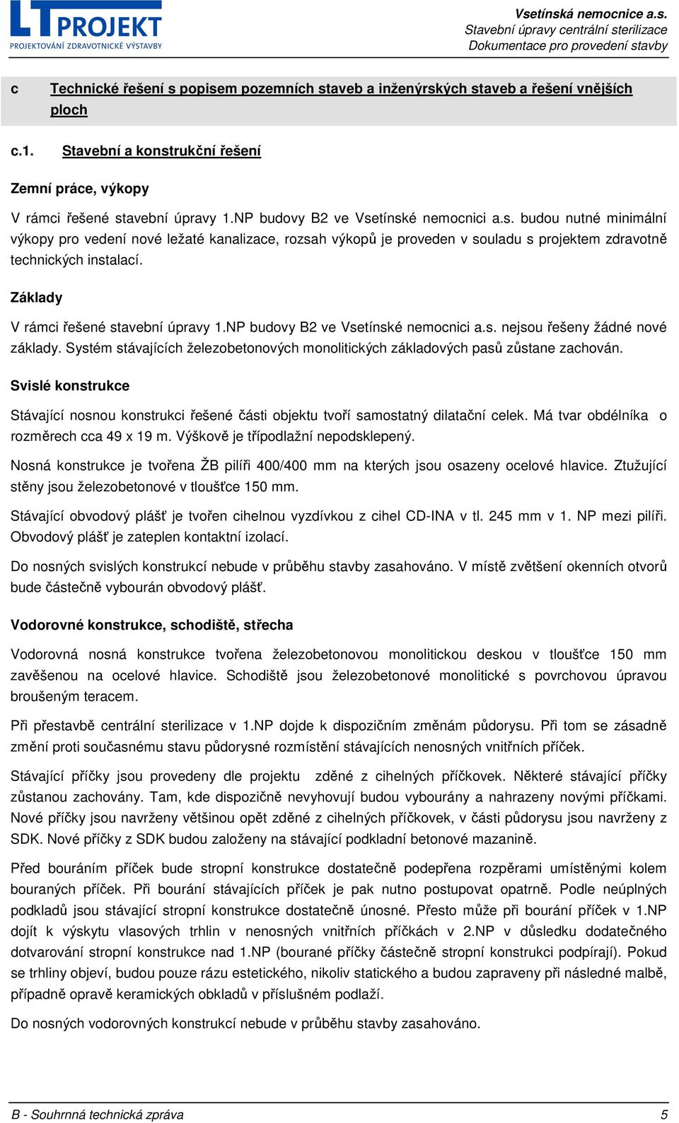 Základy V rámci řešené stavební úpravy 1.NP budovy B2 ve Vsetínské nemocnici a.s. nejsou řešeny žádné nové základy. Systém stávajících železobetonových monolitických základových pasů zůstane zachován.