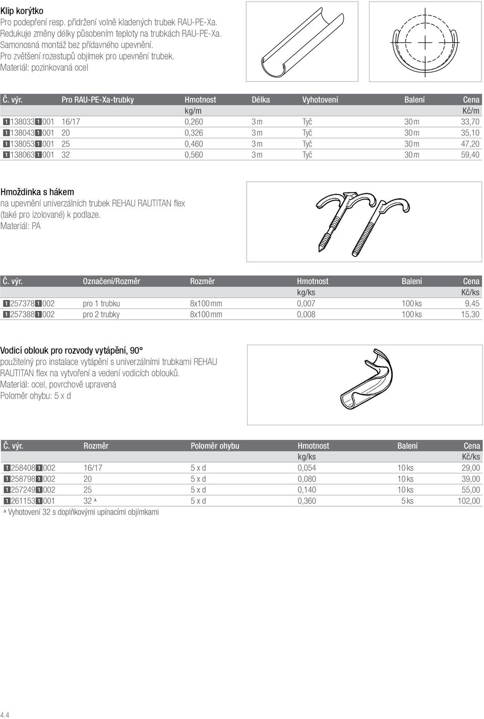 Pro RAU-PE-X-trubky Hmotnost Délk Vyhotovení Blení Cen kg/m Kč/m 11380331001 16/17 0,260 3 m Tyč 30 m 33,70 11380431001 20 0,326 3 m Tyč 30 m 35,10 11380531001 25 0,460 3 m Tyč 30 m 47,20 11380631001