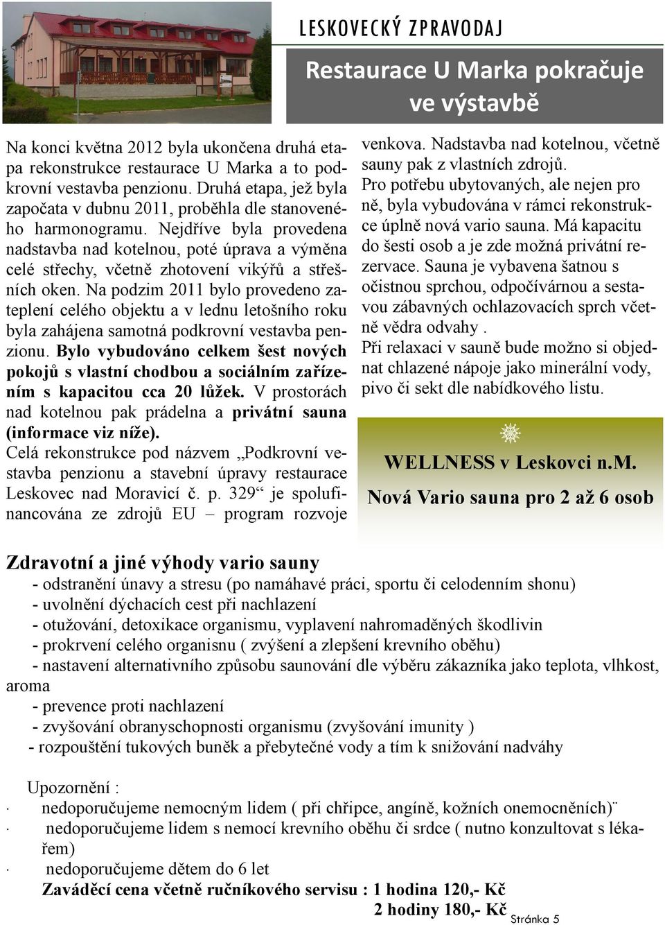 Nejdříve byla provedena nadstavba nad kotelnou, poté úprava a výměna celé střechy, včetně zhotovení vikýřů a střešních oken.