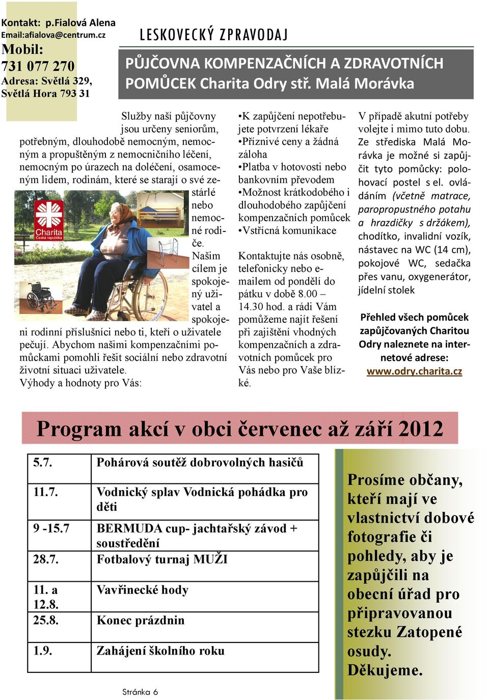 se starají o své zestárlé nebo nemocné rodiče. Našim cílem je spokojený uživatel a spokojeni rodinní příslušníci nebo ti, kteří o uživatele pečují.