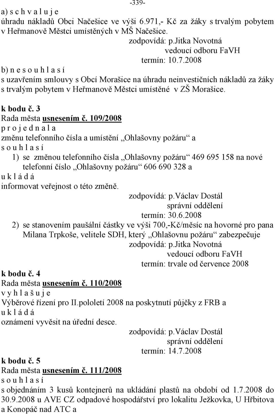 2008 b) n e s o u h l a s í s uzavřením smlouvy s Obcí Morašice na úhradu neinvestičních nákladů za žáky s trvalým pobytem v Heřmanově Městci umístěné v ZŠ Morašice. k bodu č. 3 usnesením č.