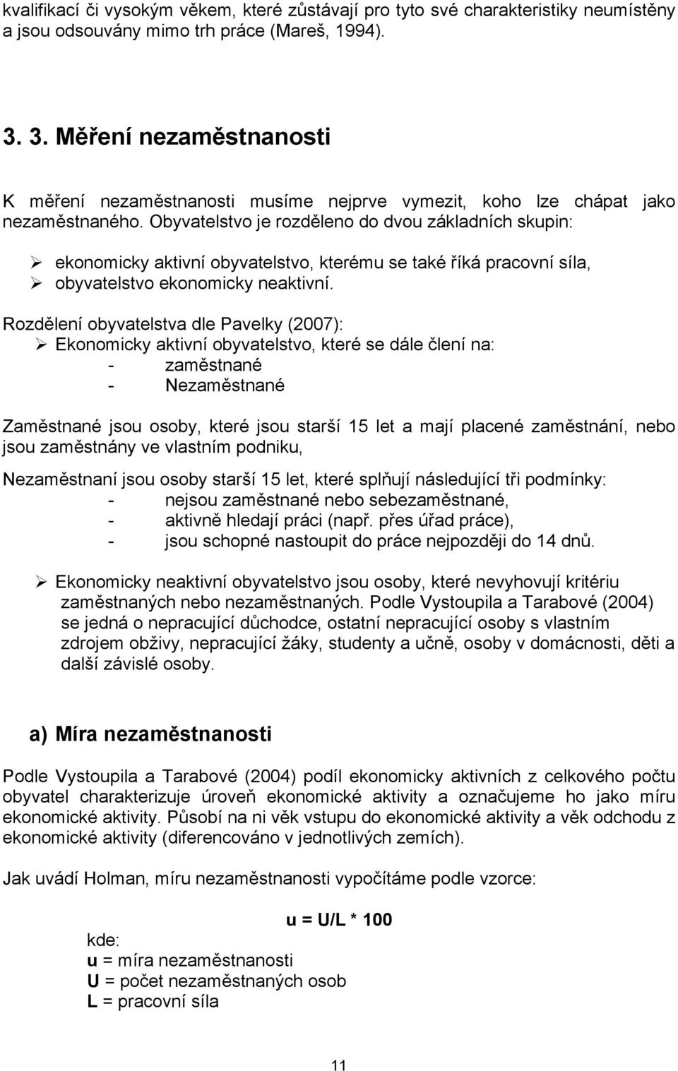 Obyvatelstvo je rozděleno do dvou základních skupin: ekonomicky aktivní obyvatelstvo, kterému se také říká pracovní síla, obyvatelstvo ekonomicky neaktivní.
