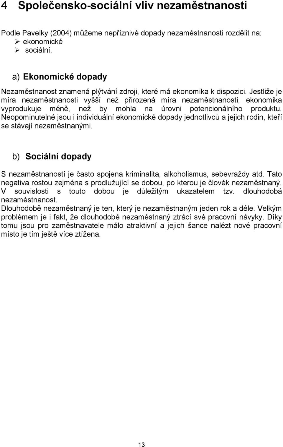 Jestliže je míra nezaměstnanosti vyšší než přirozená míra nezaměstnanosti, ekonomika vyprodukuje méně, než by mohla na úrovni potencionálního produktu.