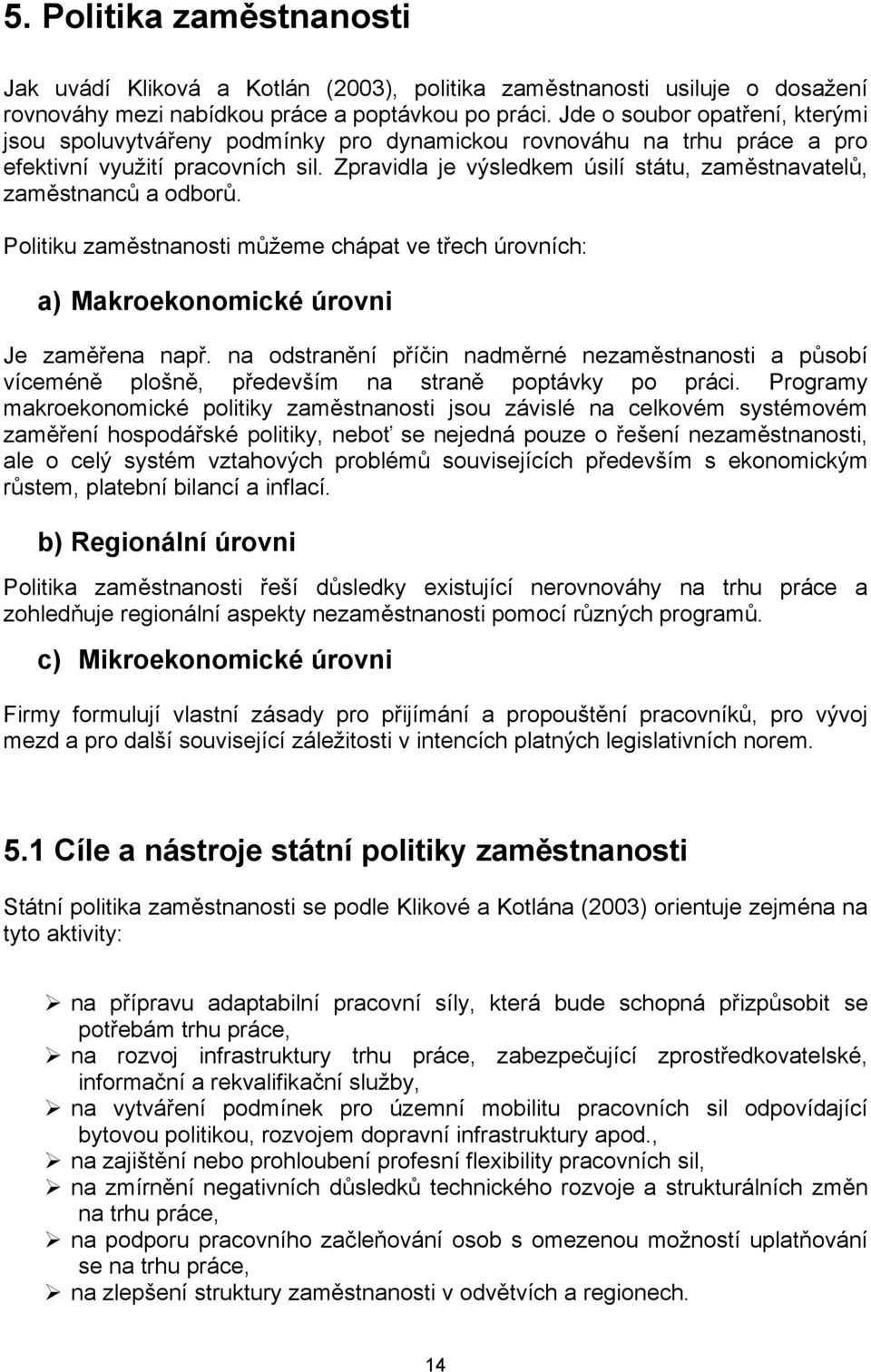 Zpravidla je výsledkem úsilí státu, zaměstnavatelů, zaměstnanců a odborů. Politiku zaměstnanosti můžeme chápat ve třech úrovních: a) Makroekonomické úrovni Je zaměřena např.
