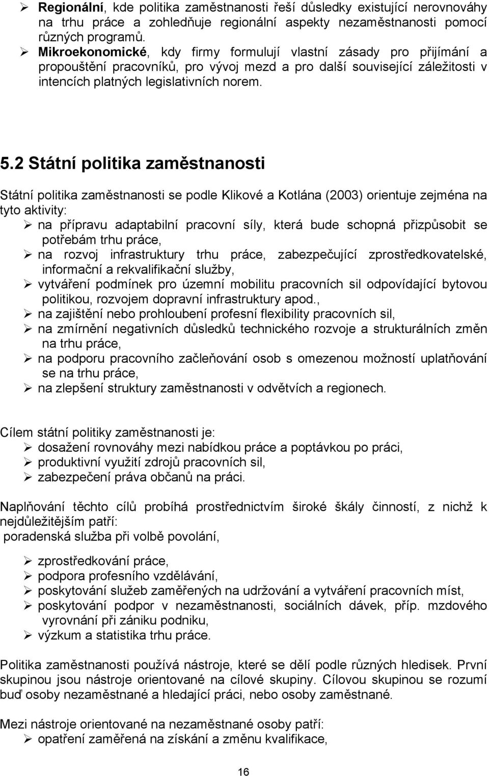 2 Státní politika zaměstnanosti Státní politika zaměstnanosti se podle Klikové a Kotlána (2003) orientuje zejména na tyto aktivity: na přípravu adaptabilní pracovní síly, která bude schopná