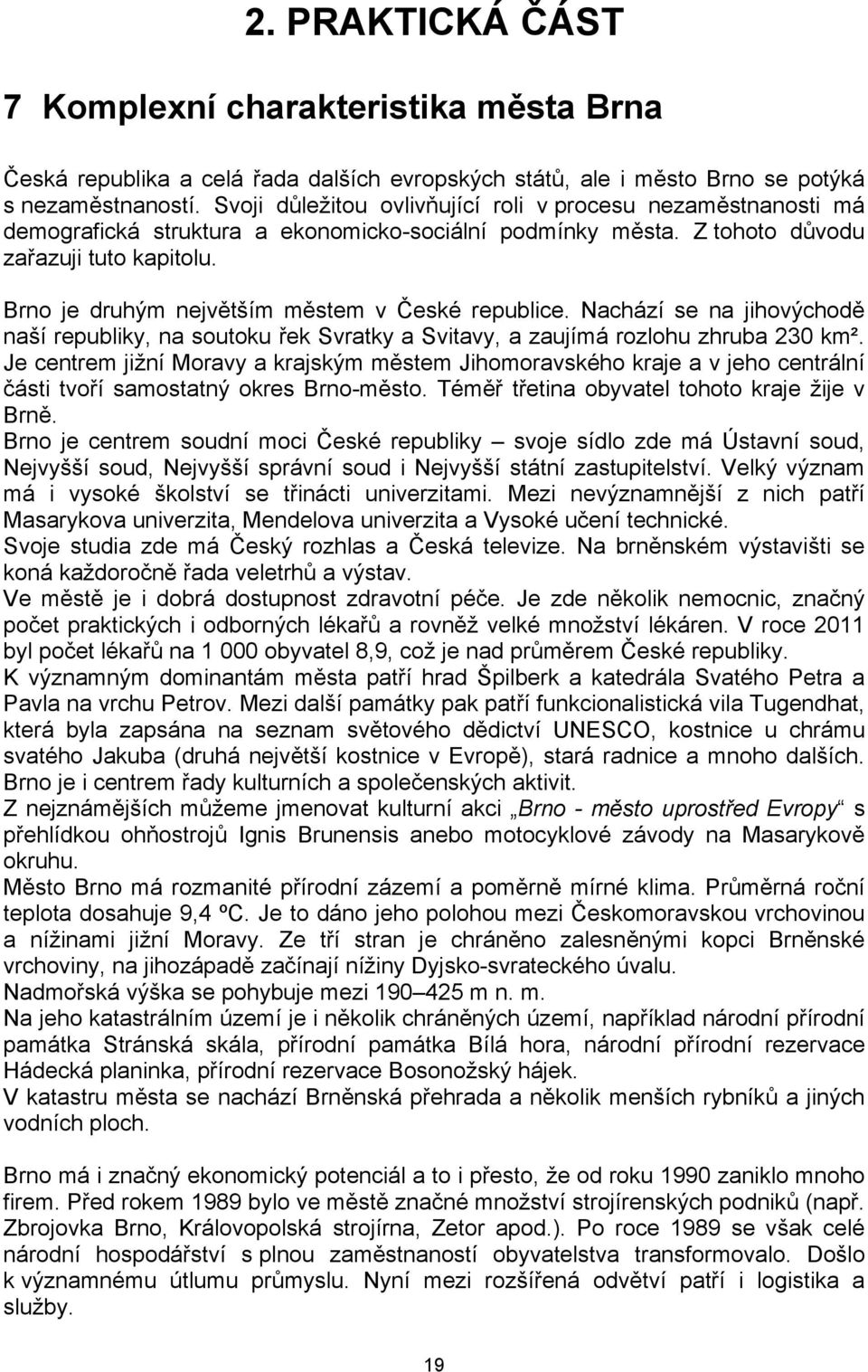 Brno je druhým největším městem v České republice. Nachází se na jihovýchodě naší republiky, na soutoku řek Svratky a Svitavy, a zaujímá rozlohu zhruba 230 km².