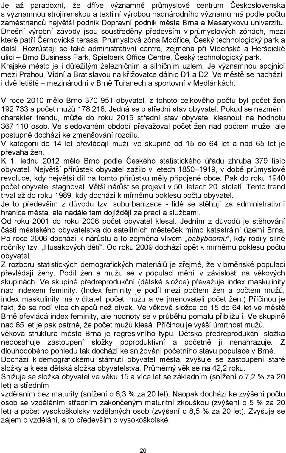 Rozrůstají se také administrativní centra, zejména při Vídeňské a Heršpické ulici Brno Business Park, Spielberk Office Centre, Český technologický park.
