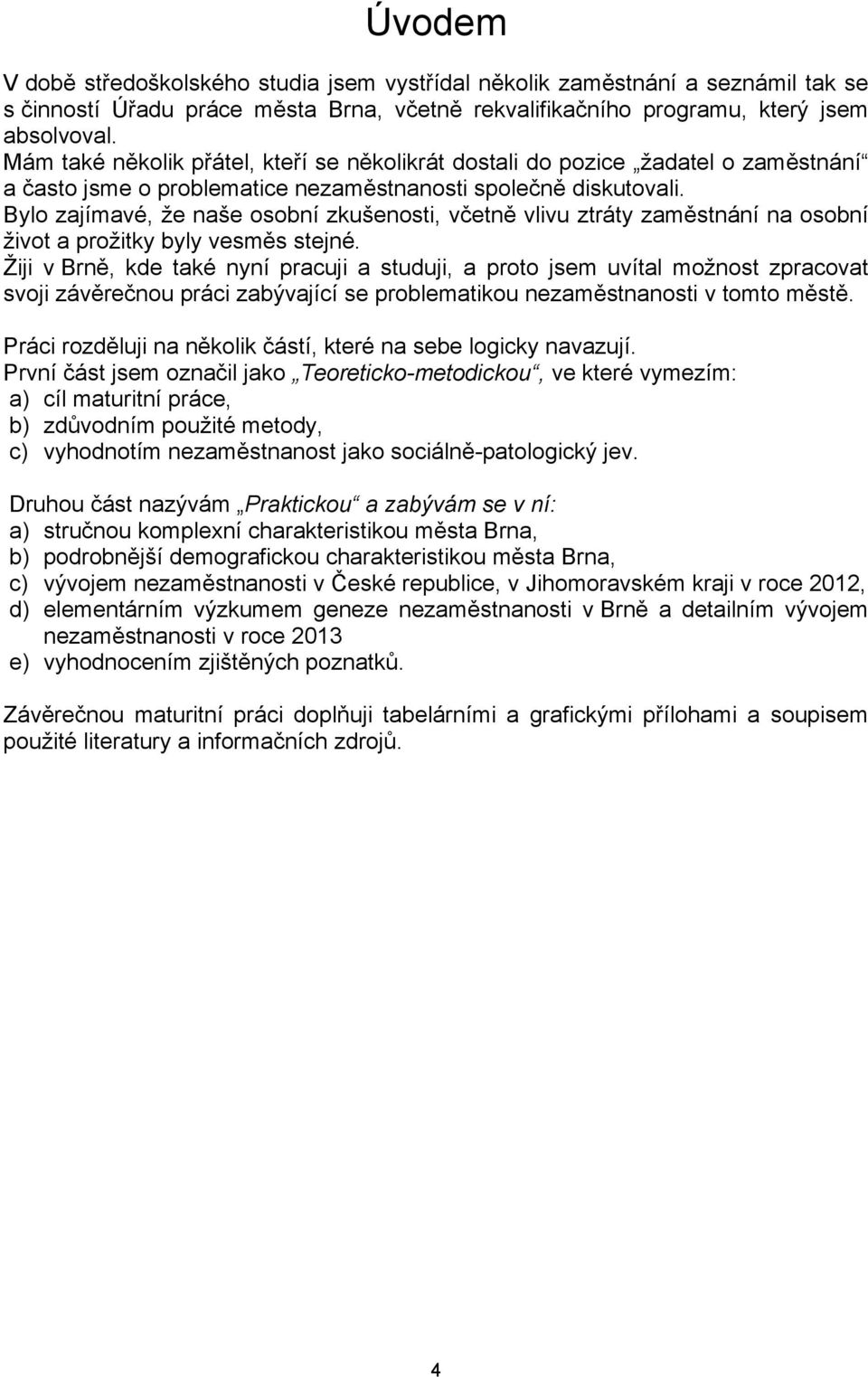 Bylo zajímavé, že naše osobní zkušenosti, včetně vlivu ztráty zaměstnání na osobní život a prožitky byly vesměs stejné.