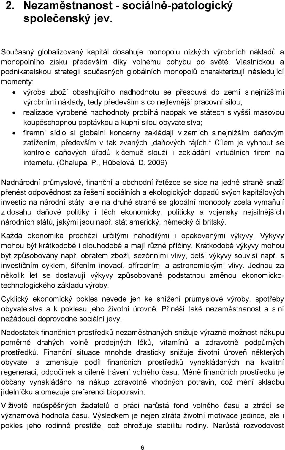 především s co nejlevnější pracovní silou; realizace vyrobené nadhodnoty probíhá naopak ve státech s vyšší masovou koupěschopnou poptávkou a kupní silou obyvatelstva; firemní sídlo si globální