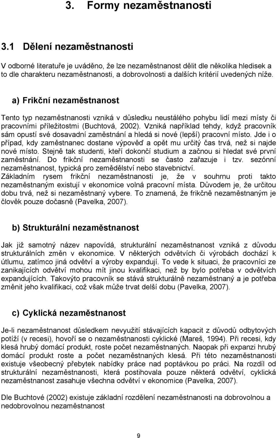a) Frikční nezaměstnanost Tento typ nezaměstnanosti vzniká v důsledku neustálého pohybu lidí mezi místy či pracovními příležitostmi (Buchtová, 2002).