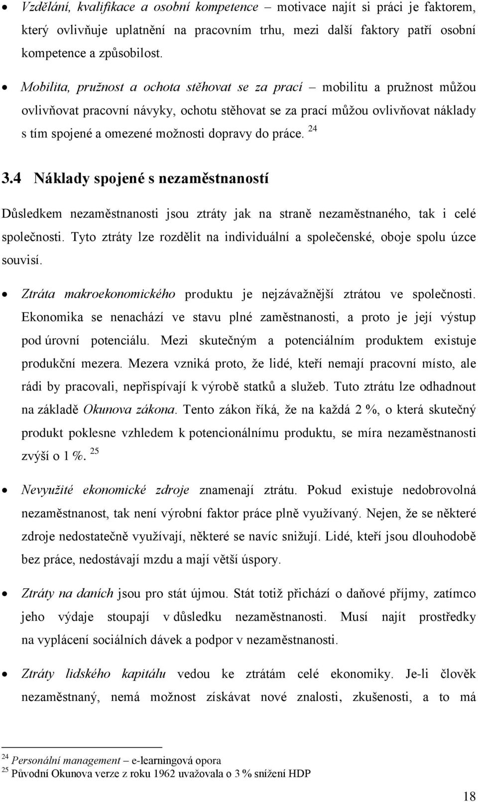 práce. 24 3.4 Náklady spojené s nezaměstnaností Důsledkem nezaměstnanosti jsou ztráty jak na straně nezaměstnaného, tak i celé společnosti.