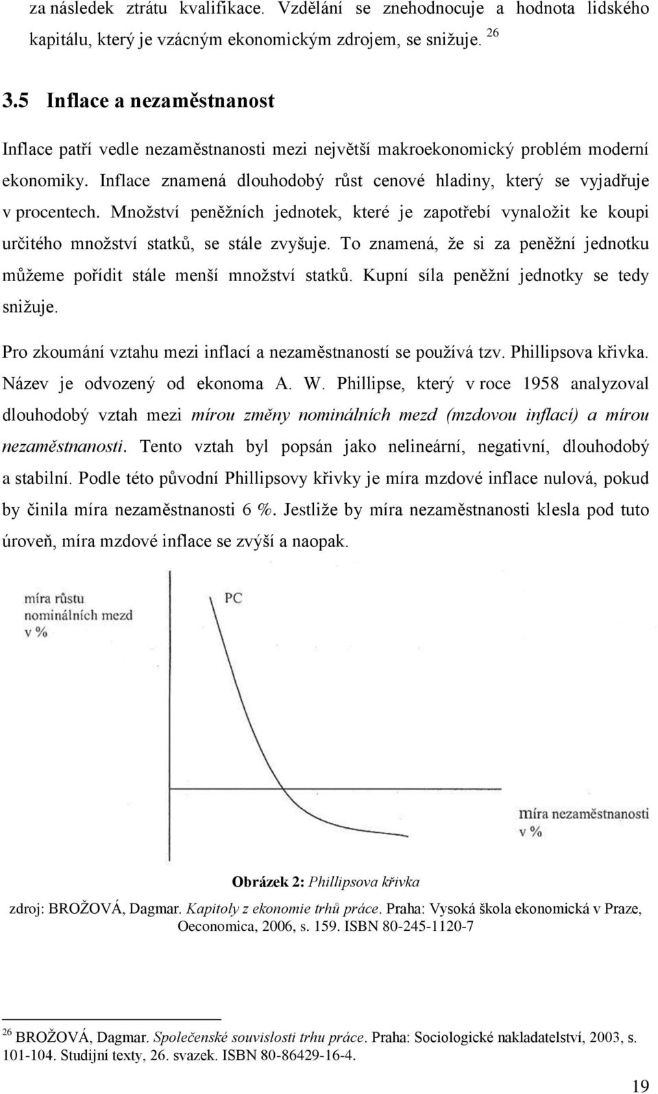 Množství peněžních jednotek, které je zapotřebí vynaložit ke koupi určitého množství statků, se stále zvyšuje. To znamená, že si za peněžní jednotku můžeme pořídit stále menší množství statků.