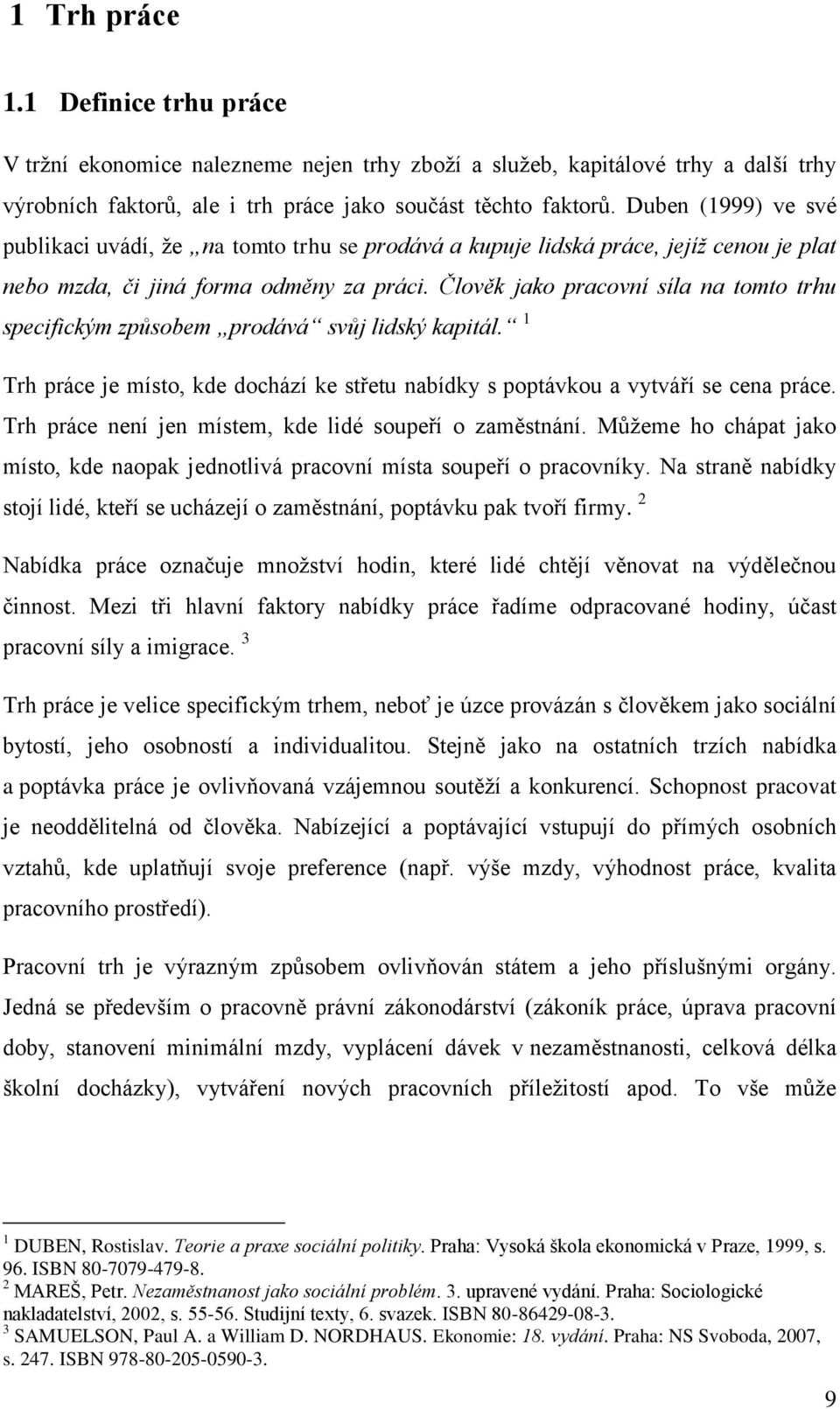 Člověk jako pracovní síla na tomto trhu specifickým způsobem prodává svůj lidský kapitál. 1 Trh práce je místo, kde dochází ke střetu nabídky s poptávkou a vytváří se cena práce.