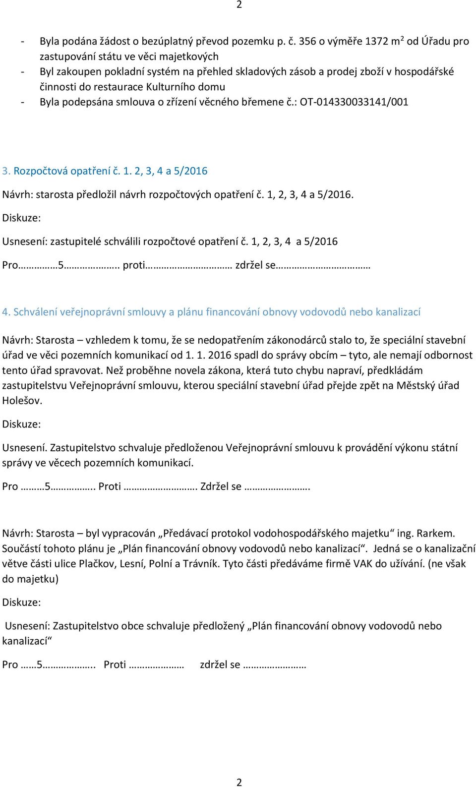 - Byla podepsána smlouva o zřízení věcného břemene č.: OT-014330033141/001 3. Rozpočtová opatření č. 1. 2, 3, 4 a 5/2016 Návrh: starosta předložil návrh rozpočtových opatření č. 1, 2, 3, 4 a 5/2016.