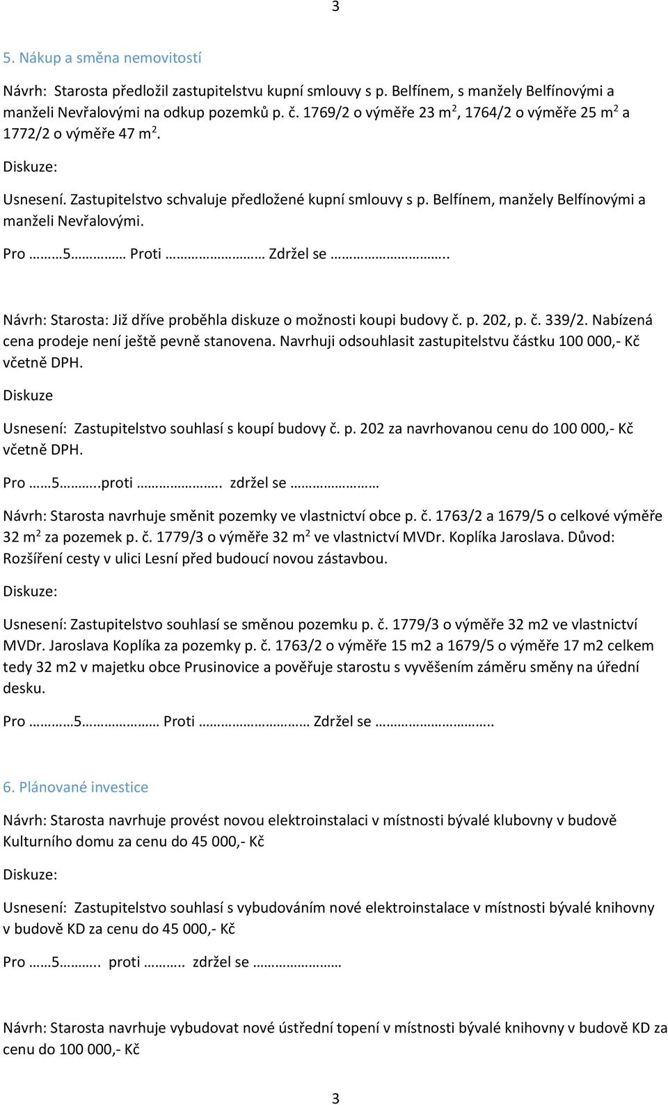 Pro 5 Proti Zdržel se.. Návrh: Starosta: Již dříve proběhla diskuze o možnosti koupi budovy č. p. 202, p. č. 339/2. Nabízená cena prodeje není ještě pevně stanovena.