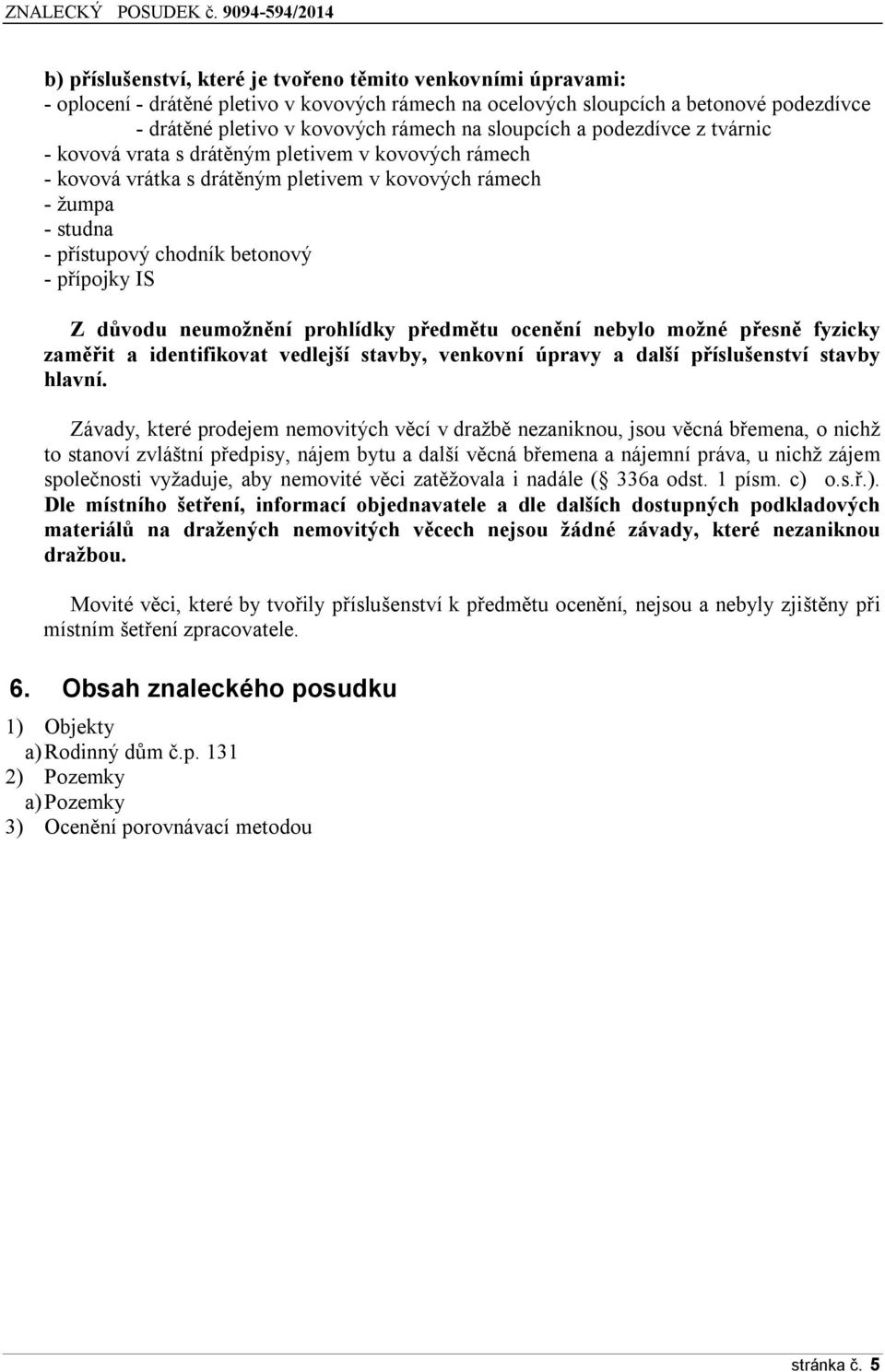 IS Z důvodu neumožnění prohlídky předmětu ocenění nebylo možné přesně fyzicky zaměřit a identifikovat vedlejší stavby, venkovní úpravy a další příslušenství stavby hlavní.