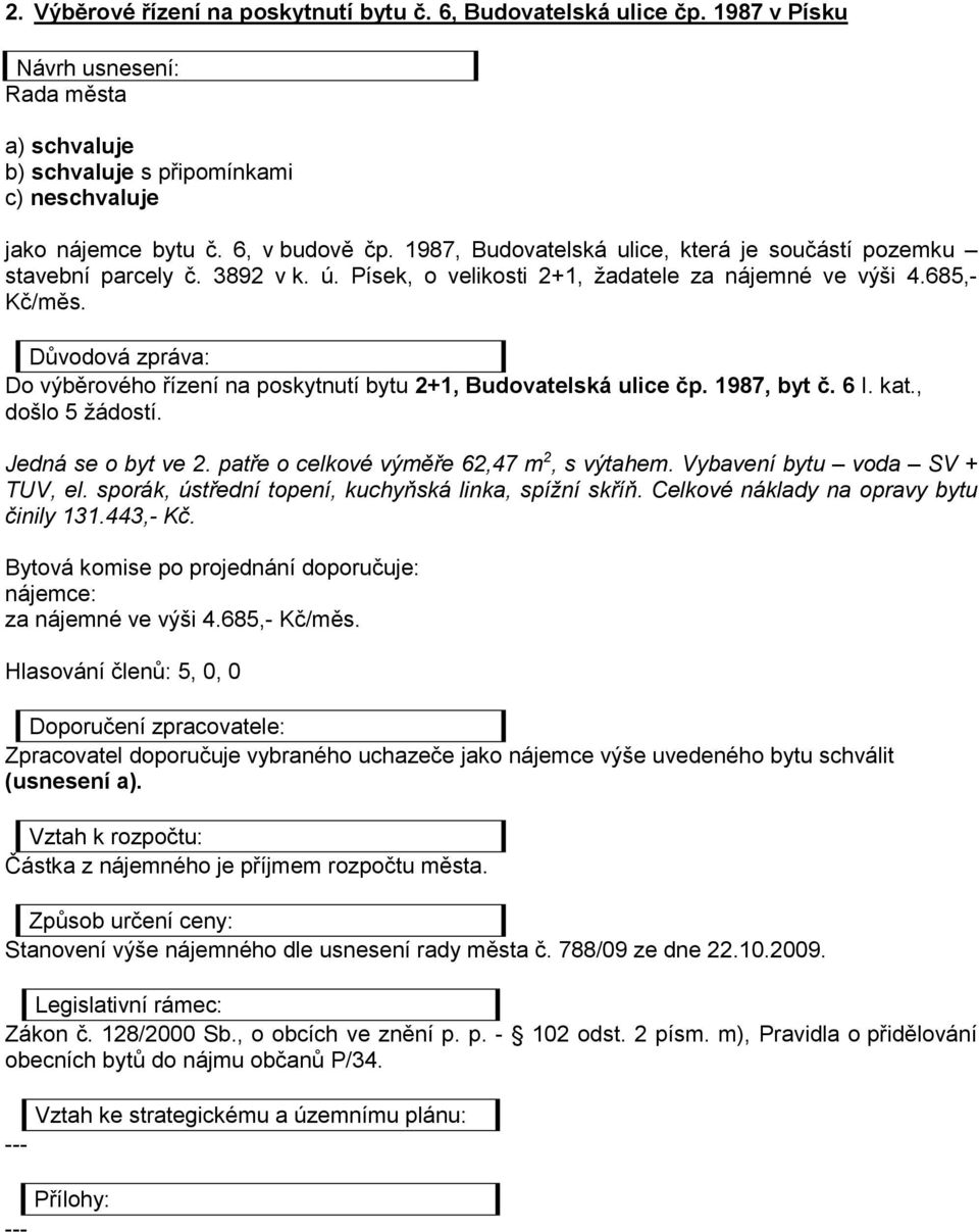 Do výběrového řízení na poskytnutí bytu 2+1, Budovatelská ulice čp. 1987, byt č. 6 I. kat., došlo 5 žádostí. Jedná se o byt ve 2. patře o celkové výměře 62,47 m 2, s výtahem.
