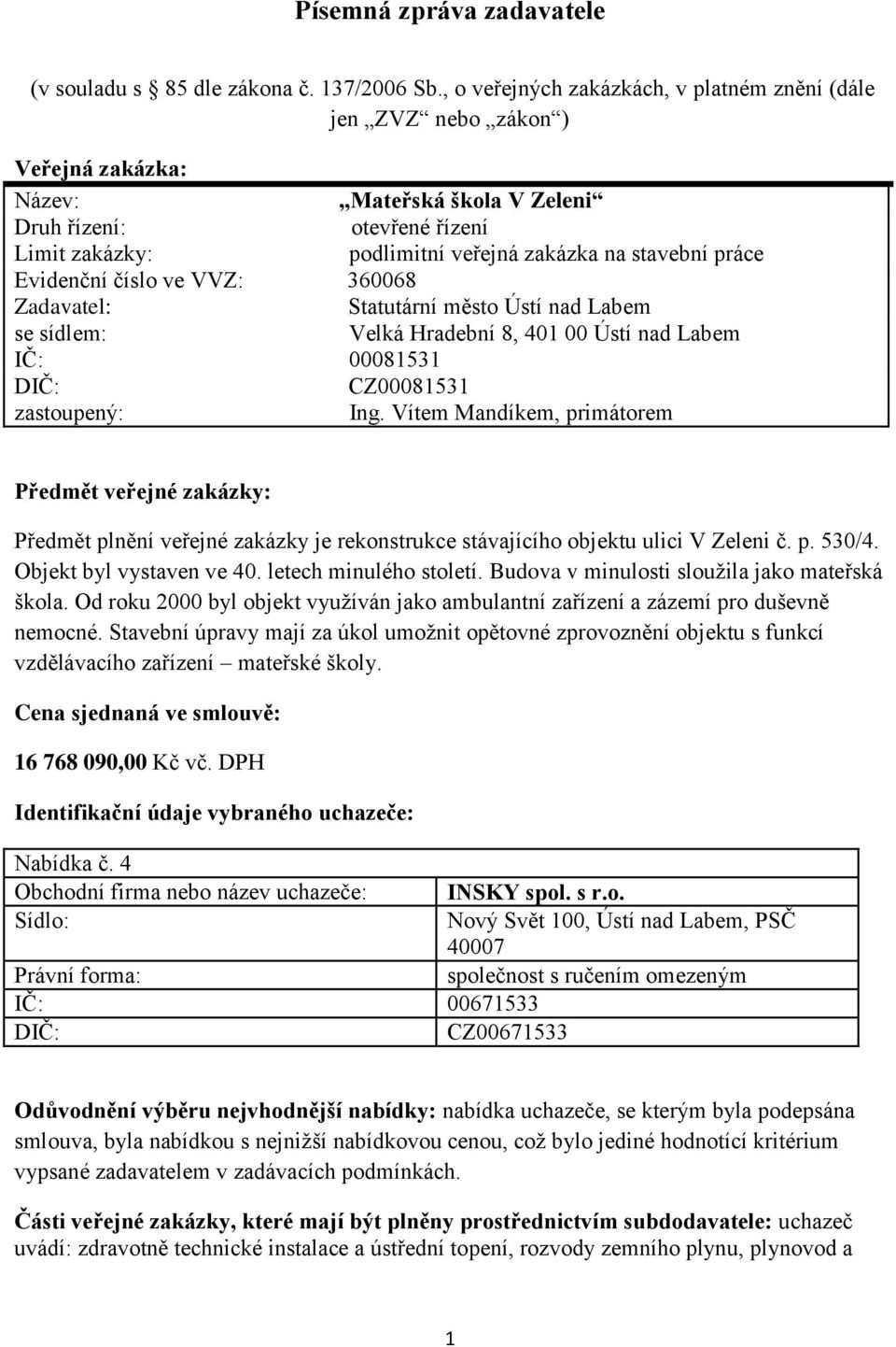 práce Evidenční číslo ve VVZ: 360068 Zadavatel: Statutární město Ústí nad Labem se sídlem: Velká Hradební 8, 401 00 Ústí nad Labem IČ: 00081531 CZ00081531 zastoupený: Ing.