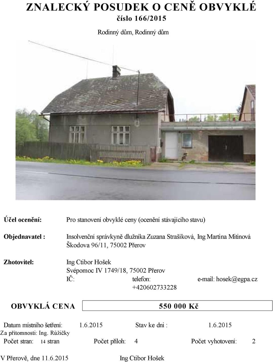 Hošek Svépomoc IV 1749/18, 75002 Přerov IČ: telefon: +420602733228 e-mail: hosek@egpa.cz OBVYKLÁ CENA 550 000 Kč Datum místního šetření: 1.6.2015 Stav ke dni : 1.