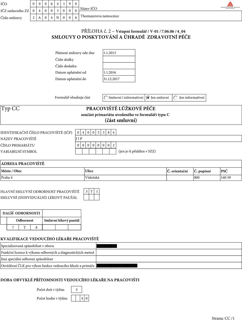 2017 Formulář obsahuje část Smluvní i informativní Jen smluvní Jen informativní Typ CC PRACOVIŠTĚ LŮŽKOVÉ PÉČE součást primariátu uvedeného ve formuláři typu C (část smluvní) IDENTIFIKAČNÍ ČÍSLO