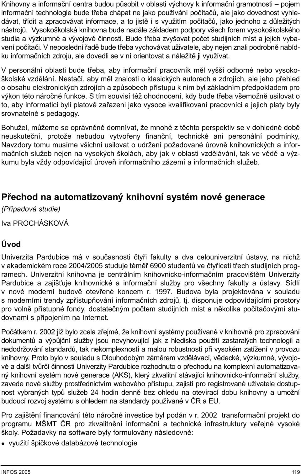 Vysokoškolská knihovna bude nadále základem podpory všech forem vysokoškolského studia a výzkumné a vývojové èinnosti. Bude tøeba zvyšovat poèet studijních míst a jejich vybavení poèítaèi.